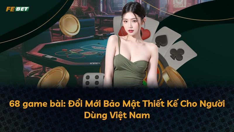 68 game bài: Đổi Mới Bảo Mật Thiết Kế Cho Người Dùng Việt Nam