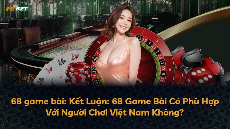 68 game bài: Kết Luận: 68 Game Bài Có Phù Hợp Với Người Chơi Việt Nam Không?
