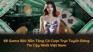 68 Game Bài: Nền Tảng Cá Cược Trực Tuyến Đáng Tin Cậy Nhất Việt Nam