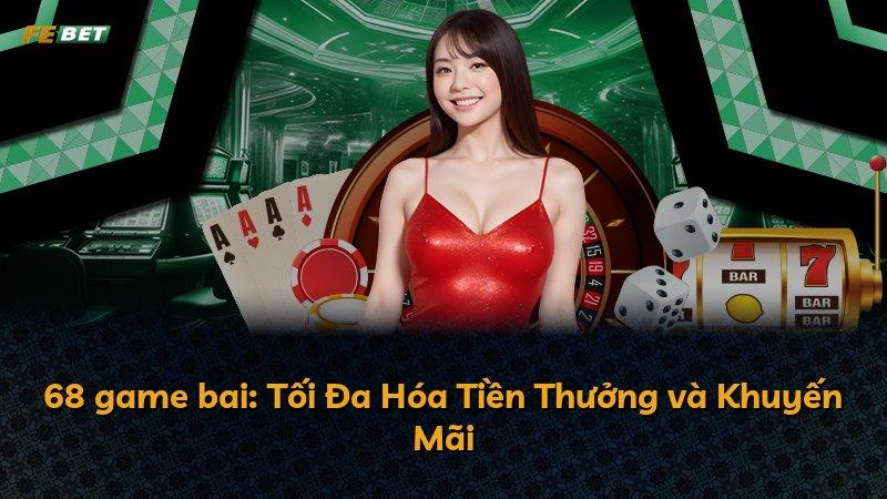 68 game bai: Tối Đa Hóa Tiền Thưởng và Khuyến Mãi