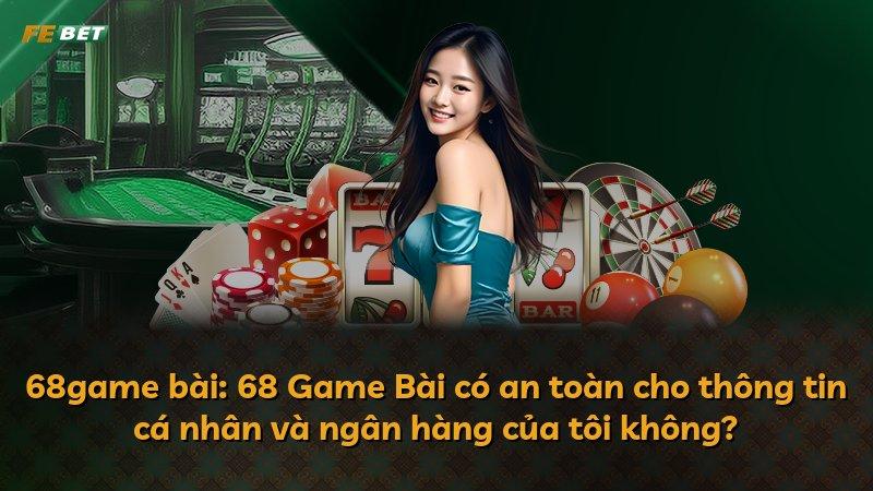 68game bài: 68 Game Bài có an toàn cho thông tin cá nhân và ngân hàng của tôi không?
