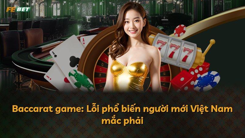 Baccarat game: Lỗi phổ biến người mới Việt Nam mắc phải