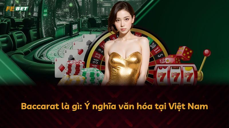 Baccarat là gì: Ý nghĩa văn hóa tại Việt Nam