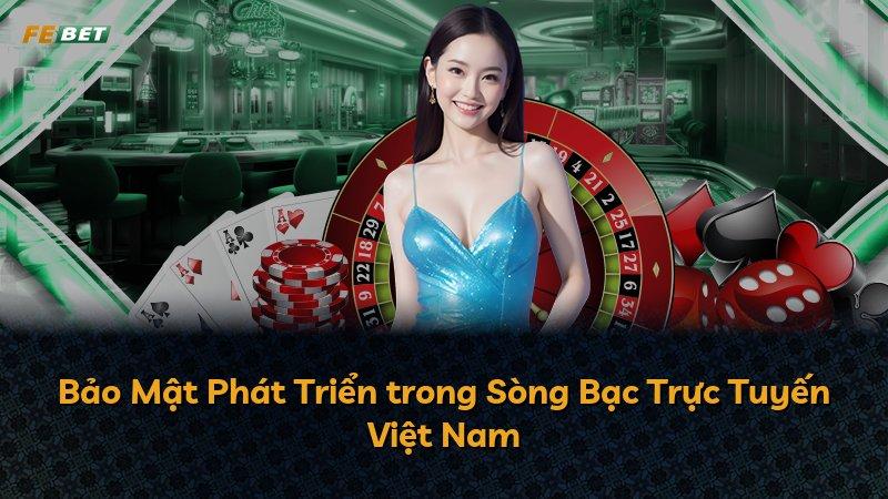 Bảo Mật Phát Triển trong Sòng Bạc Trực Tuyến Việt Nam