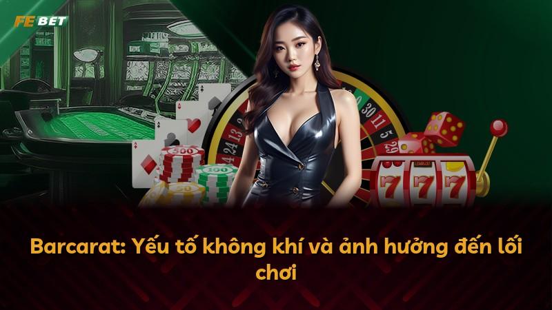 Barcarat: Yếu tố không khí và ảnh hưởng đến lối chơi