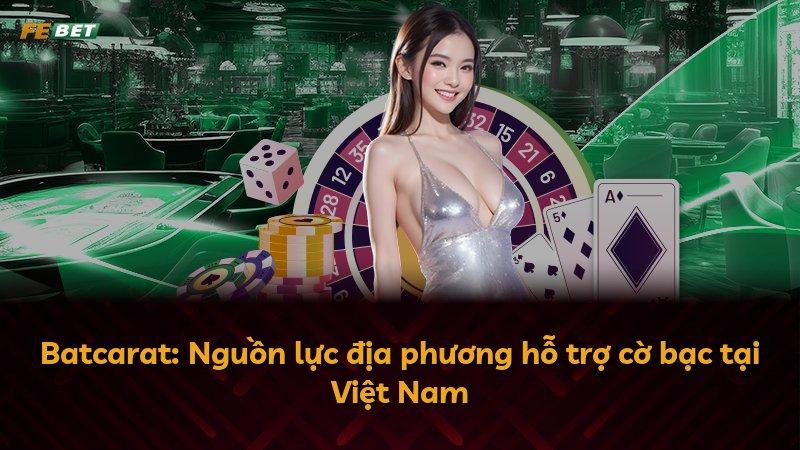 Batcarat: Nguồn lực địa phương hỗ trợ cờ bạc tại Việt Nam