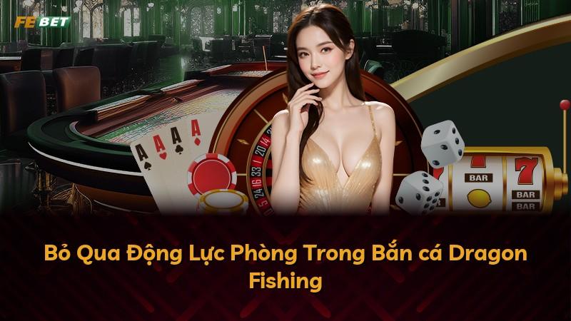 Bỏ Qua Động Lực Phòng Trong Bắn cá Dragon Fishing