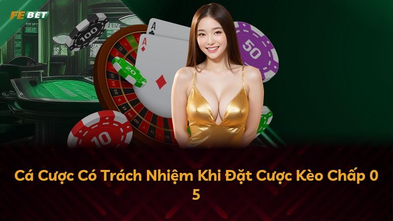 Cá Cược Có Trách Nhiệm Khi Đặt Cược Kèo Chấp 0 5