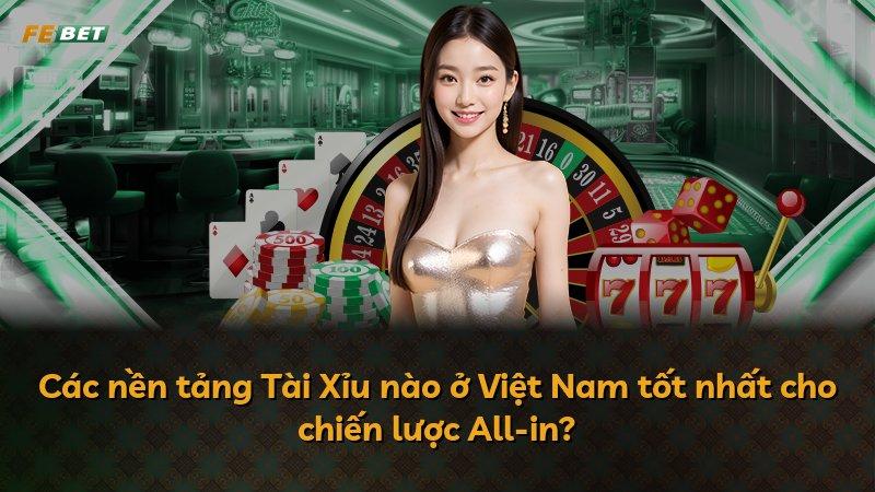 Các nền tảng Tài Xỉu nào ở Việt Nam tốt nhất cho chiến lược All-in?