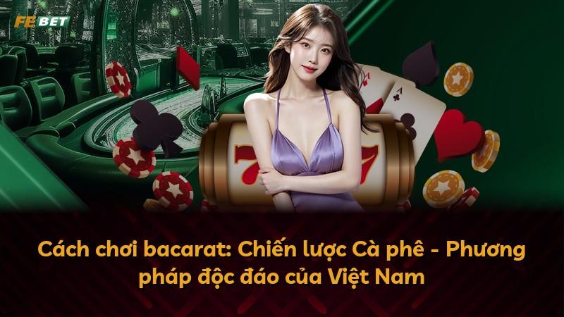 Cách chơi bacarat: Chiến lược Cà phê - Phương pháp độc đáo của Việt Nam