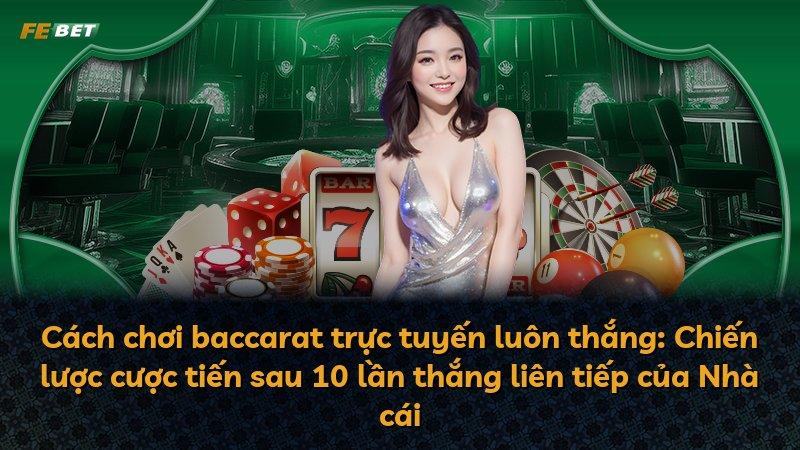 Cách chơi baccarat trực tuyến luôn thắng: Chiến lược cược tiến sau 10 lần thắng liên tiếp của Nhà cái