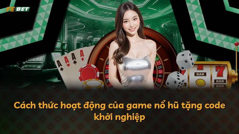 Cách thức hoạt động của game nổ hũ tặng code khởi nghiệp