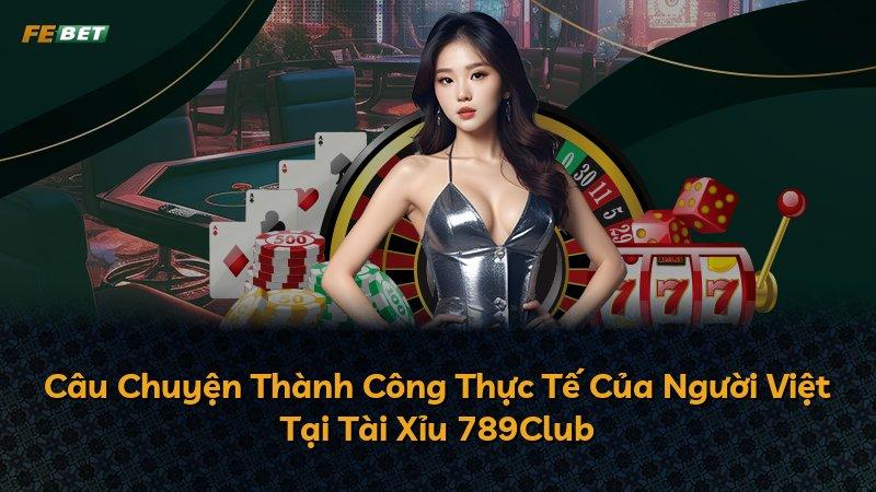 Câu Chuyện Thành Công Thực Tế Của Người Việt Tại Tài Xỉu 789Club