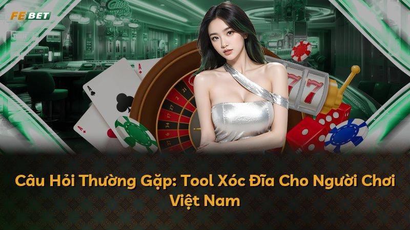 Câu Hỏi Thường Gặp: Tool Xóc Đĩa Cho Người Chơi Việt Nam