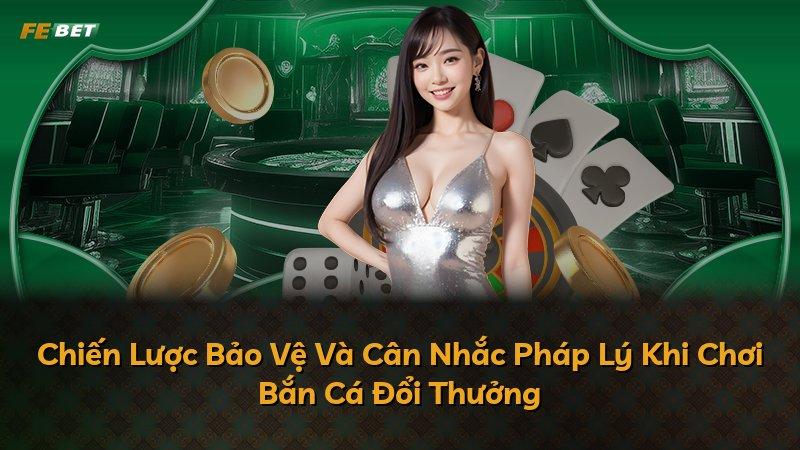 Chiến Lược Bảo Vệ Và Cân Nhắc Pháp Lý Khi Chơi Bắn Cá Đổi Thưởng