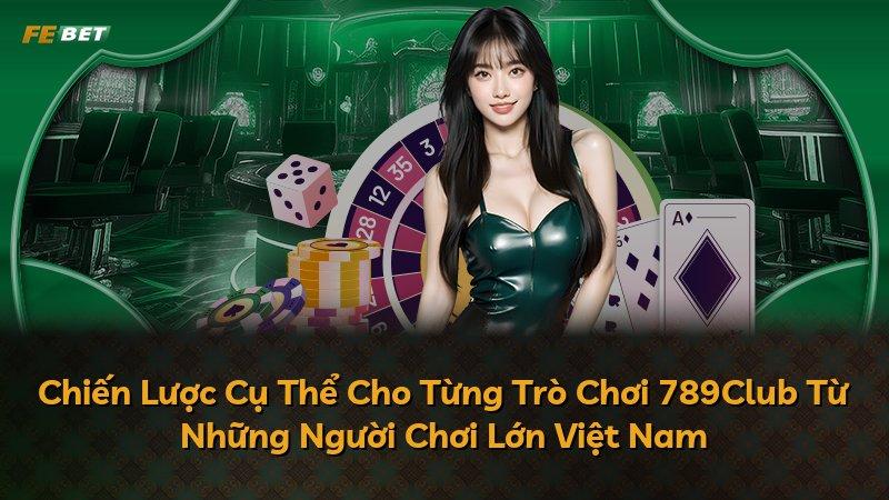 Chiến Lược Cụ Thể Cho Từng Trò Chơi 789Club Từ Những Người Chơi Lớn Việt Nam