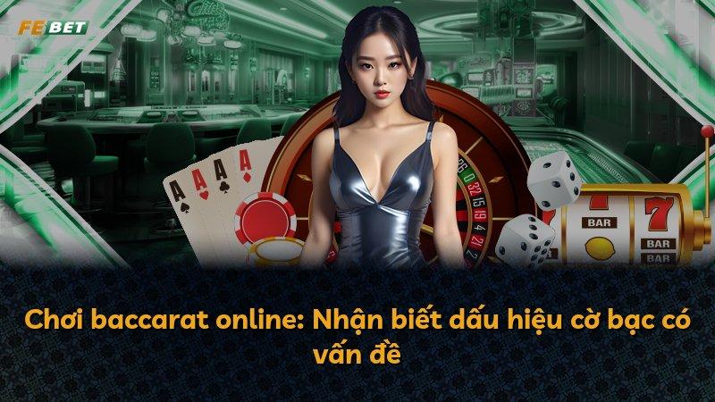Chơi baccarat online: Nhận biết dấu hiệu cờ bạc có vấn đề