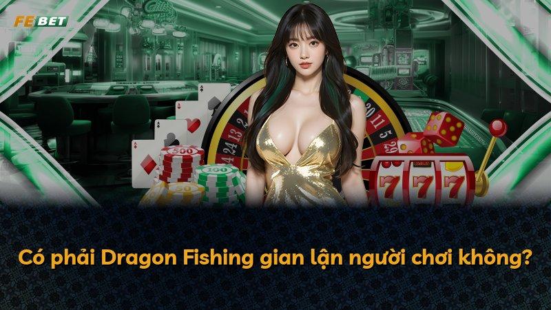 Có phải Dragon Fishing gian lận người chơi không?