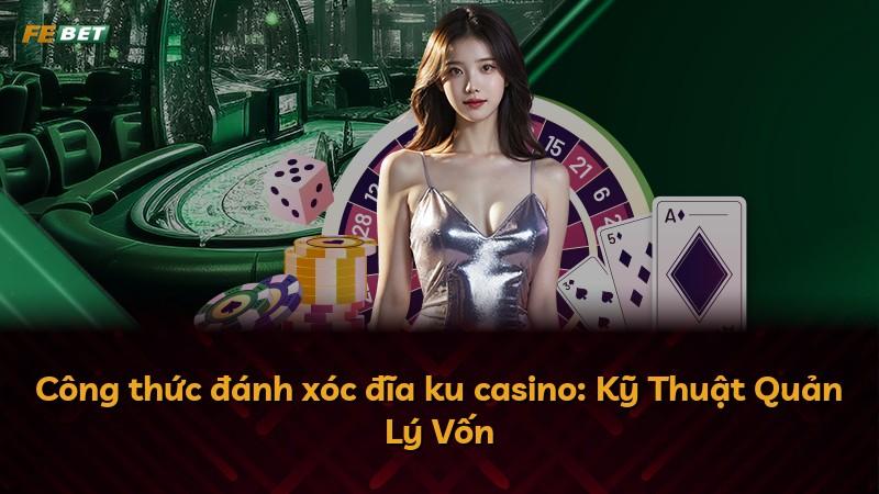 Công thức đánh xóc đĩa ku casino: Kỹ Thuật Quản Lý Vốn