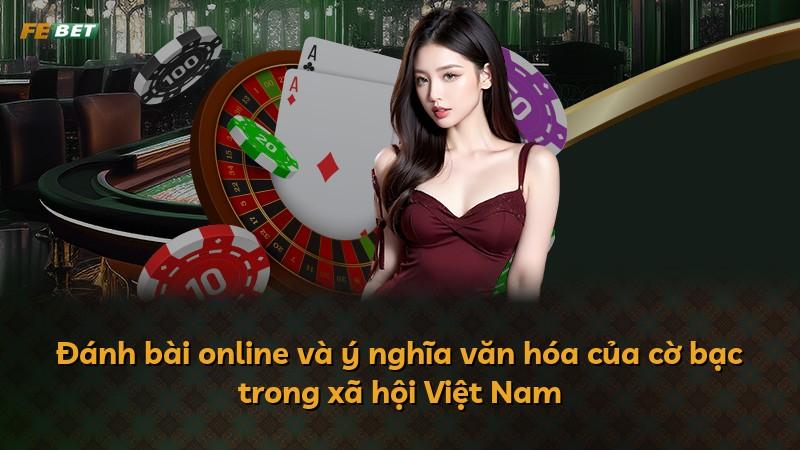 Đánh bài online và ý nghĩa văn hóa của cờ bạc trong xã hội Việt Nam