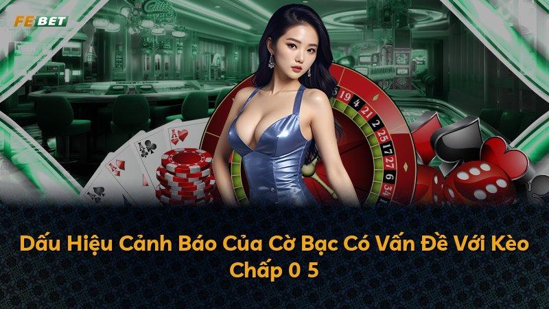 Dấu Hiệu Cảnh Báo Của Cờ Bạc Có Vấn Đề Với Kèo Chấp 0 5