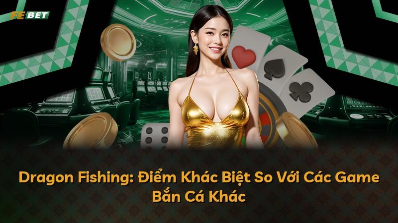 Dragon Fishing: Điểm Khác Biệt So Với Các Game Bắn Cá Khác