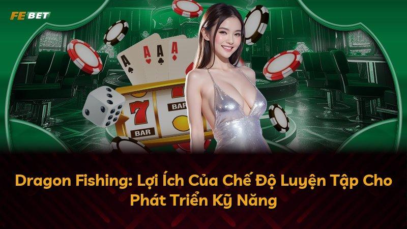 Dragon Fishing: Lợi Ích Của Chế Độ Luyện Tập Cho Phát Triển Kỹ Năng