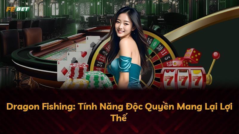 Dragon Fishing: Tính Năng Độc Quyền Mang Lại Lợi Thế