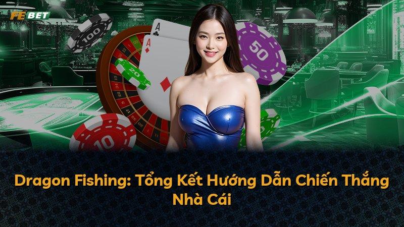 Dragon Fishing: Tổng Kết Hướng Dẫn Chiến Thắng Nhà Cái