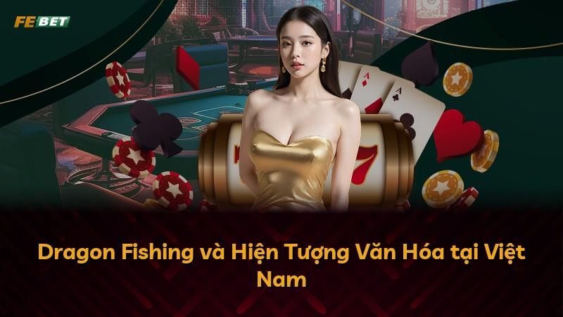 Dragon Fishing và Hiện Tượng Văn Hóa tại Việt Nam
