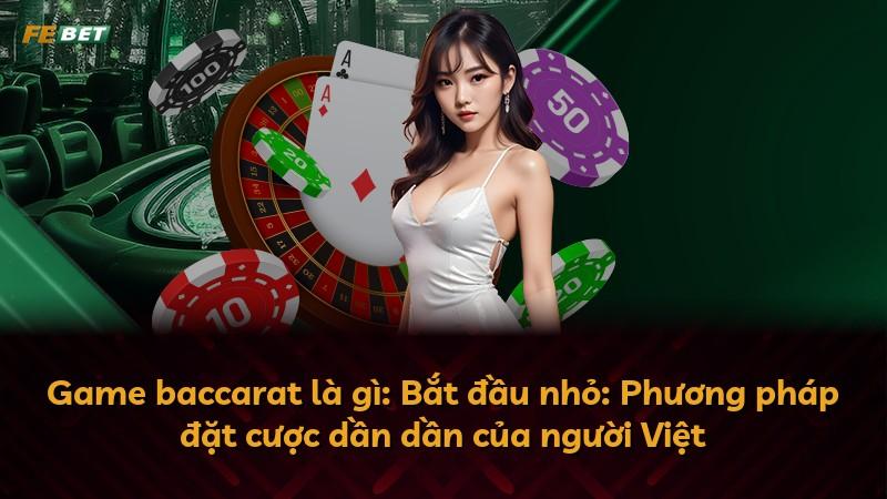 Game baccarat là gì: Bắt đầu nhỏ: Phương pháp đặt cược dần dần của người Việt