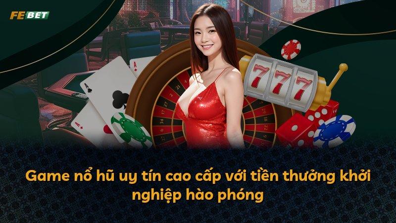 Game nổ hũ uy tín cao cấp với tiền thưởng khởi nghiệp hào phóng