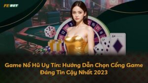 Game Nổ Hũ Uy Tín: Hướng Dẫn Chọn Cổng Game Đáng Tin Cậy Nhất 2025