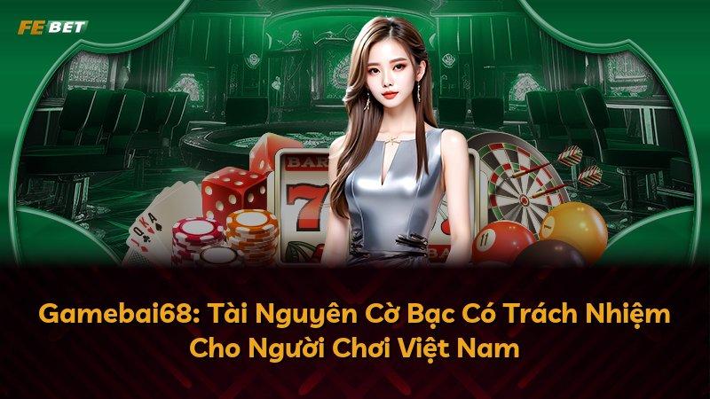 Gamebai68: Tài Nguyên Cờ Bạc Có Trách Nhiệm Cho Người Chơi Việt Nam
