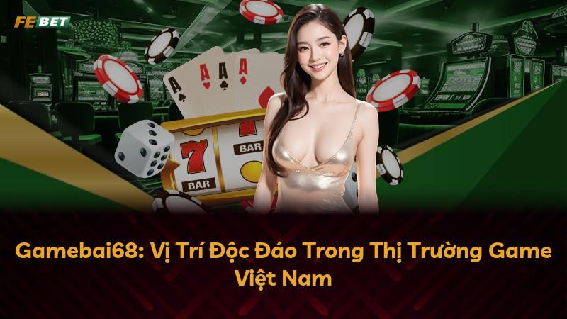 Gamebai68: Vị Trí Độc Đáo Trong Thị Trường Game Việt Nam