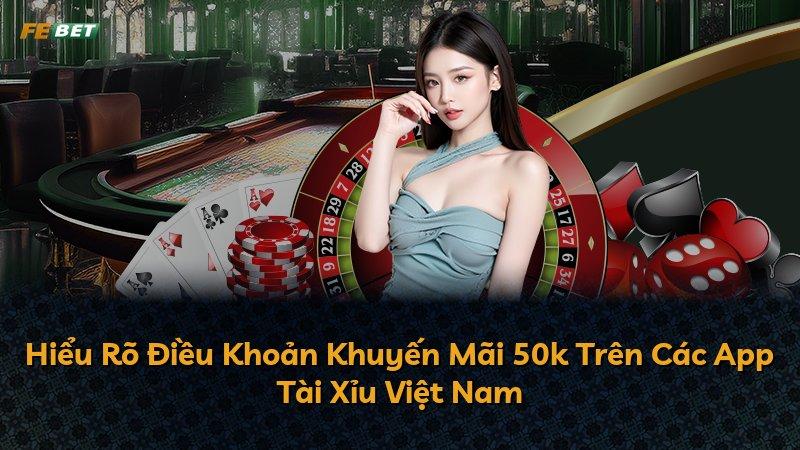 Hiểu Rõ Điều Khoản Khuyến Mãi 50k Trên Các App Tài Xỉu Việt Nam