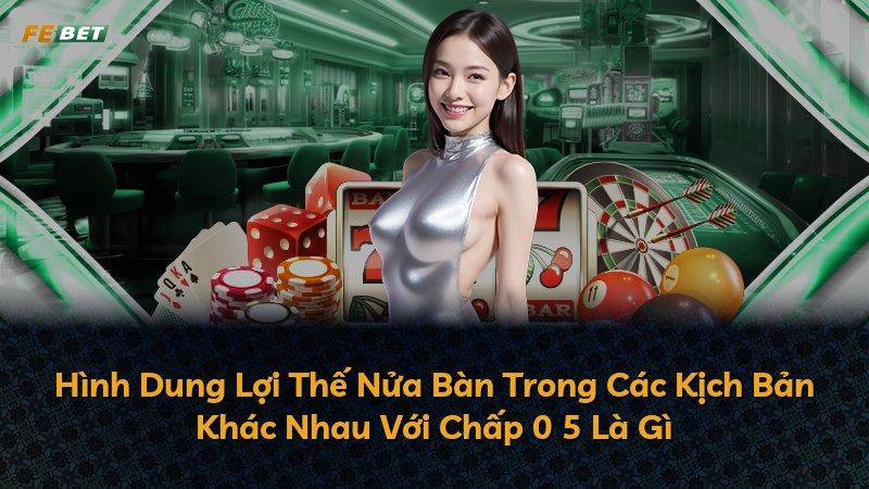 Hình Dung Lợi Thế Nửa Bàn Trong Các Kịch Bản Khác Nhau Với Chấp 0 5 Là Gì