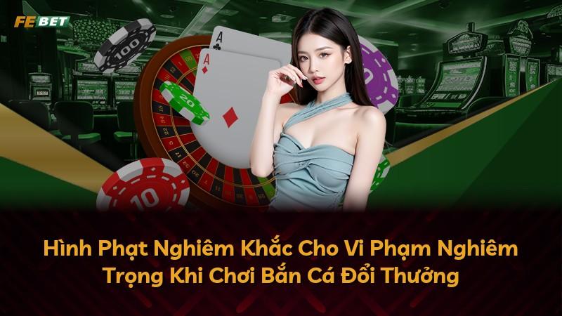 Hình Phạt Nghiêm Khắc Cho Vi Phạm Nghiêm Trọng Khi Chơi Bắn Cá Đổi Thưởng