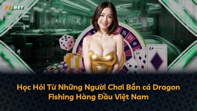 Học Hỏi Từ Những Người Chơi Bắn cá Dragon Fishing Hàng Đầu Việt Nam