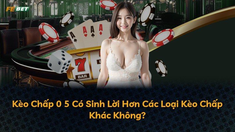 Kèo Chấp 0 5 Có Sinh Lời Hơn Các Loại Kèo Chấp Khác Không?