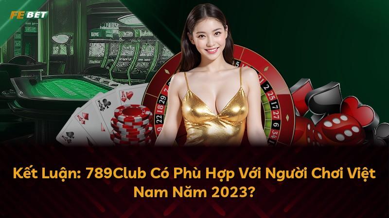 Kết Luận: 789Club Có Phù Hợp Với Người Chơi Việt Nam Năm 2023?