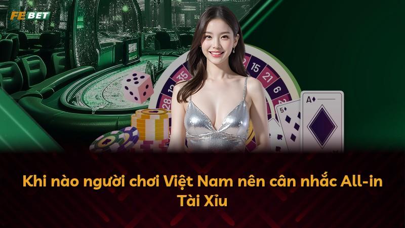 Khi nào người chơi Việt Nam nên cân nhắc All-in Tài Xỉu