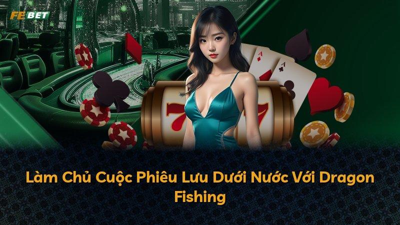 Làm Chủ Cuộc Phiêu Lưu Dưới Nước Với Dragon Fishing