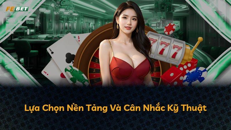 Lựa Chọn Nền Tảng Và Cân Nhắc Kỹ Thuật