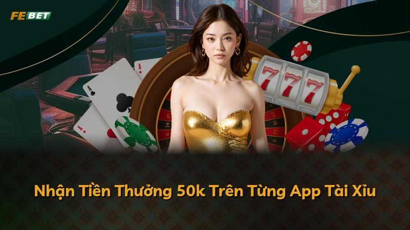 Nhận Tiền Thưởng 50k Trên Từng App Tài Xỉu