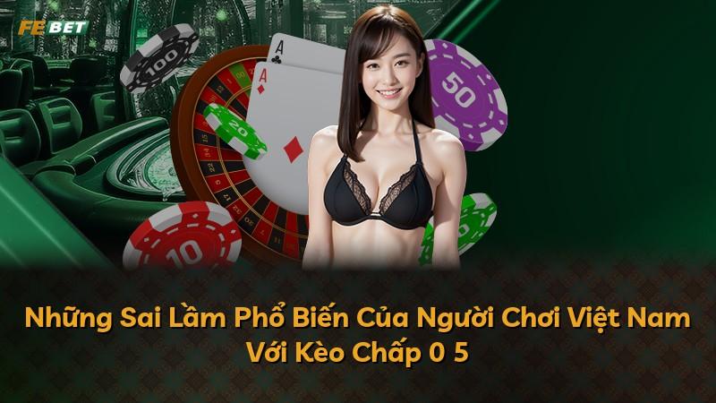 Những Sai Lầm Phổ Biến Của Người Chơi Việt Nam Với Kèo Chấp 0 5