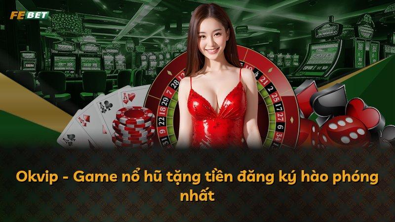 Okvip - Game nổ hũ tặng tiền đăng ký hào phóng nhất