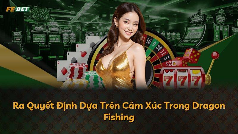 Ra Quyết Định Dựa Trên Cảm Xúc Trong Dragon Fishing