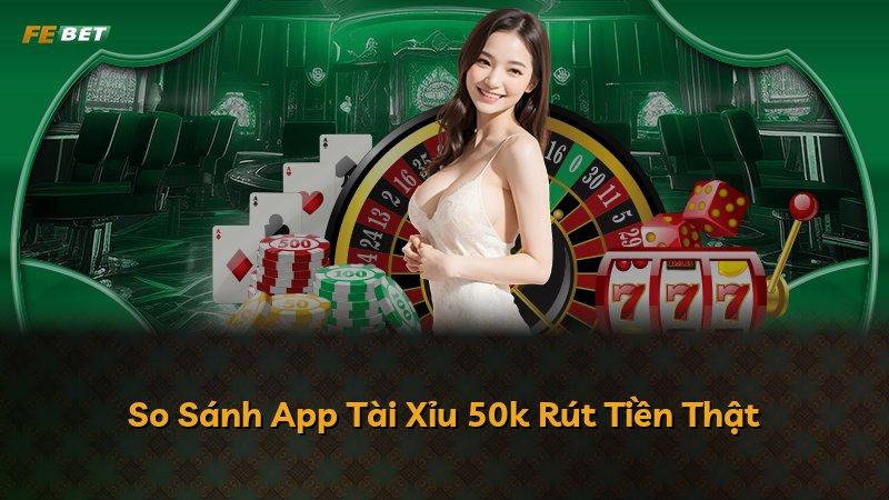 So Sánh App Tài Xỉu 50k Rút Tiền Thật