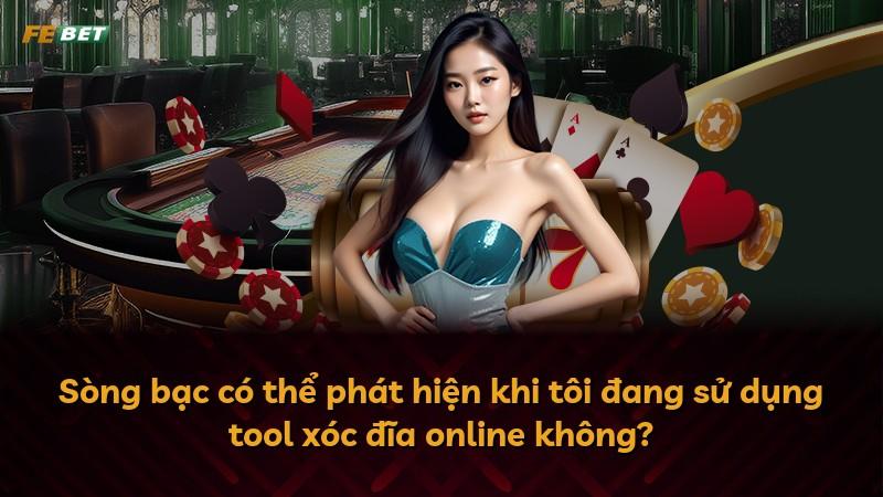Sòng bạc có thể phát hiện khi tôi đang sử dụng tool xóc đĩa online không?